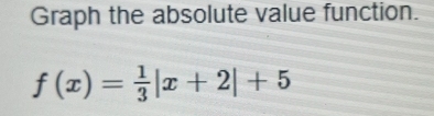 Graph the absolute value function.
f(x)= 1/3 |x+2|+5