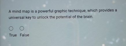 A mind map is a powerful graphic technique, which provides a
universal key to unlock the potential of the brain.
True False