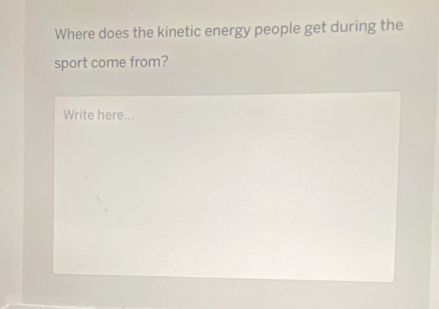 Where does the kinetic energy people get during the 
sport come from? 
Write here...