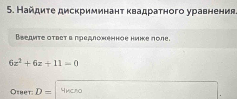 Найдиτе дискриминант квадратного уравнения. 
Введите ответ в предложенное ниже поле.
6x^2+6x+11=0
Oтbеt: D= число