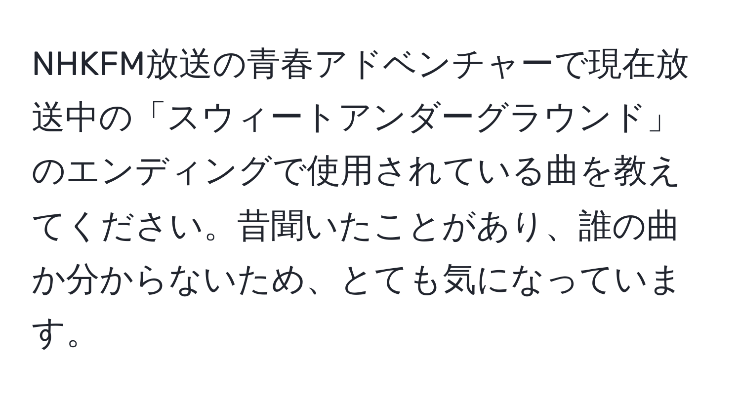 NHKFM放送の青春アドベンチャーで現在放送中の「スウィートアンダーグラウンド」のエンディングで使用されている曲を教えてください。昔聞いたことがあり、誰の曲か分からないため、とても気になっています。