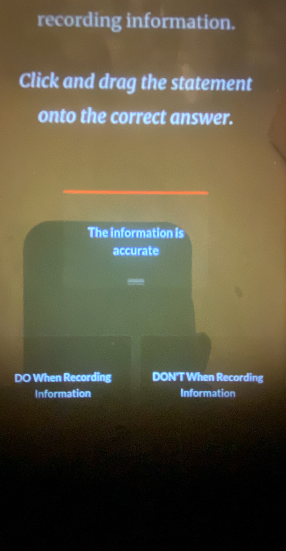 recording information. 
Click and drag the statement 
onto the correct answer. 
The information is 
accurate 

DO When Recording DON'T When Recording 
Information Information