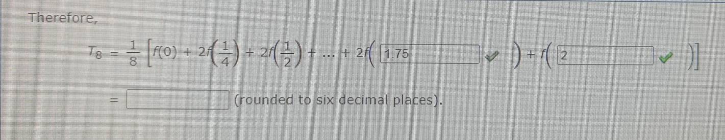 Therefore,
T_8= 1/8 [f(0)+2f( 1/4 )+2f( 1/2 )+...+2f(1.75forall )+f(2)]
=□ (rounded to six decimal places).