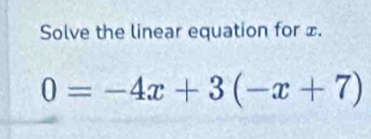 Solve the linear equation for ⊥.
0=-4x+3(-x+7)