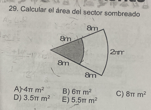 Calcular el área del sector sombreado
A) 4π m^2 B) 6π m^2 C) 8π m^2
D) 3.5π m^2 E) 5.5π m^2