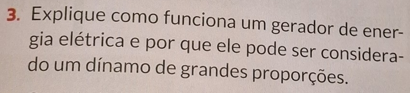 Explique como funciona um gerador de ener- 
gia elétrica e por que ele pode ser considera- 
do um dínamo de grandes proporções.