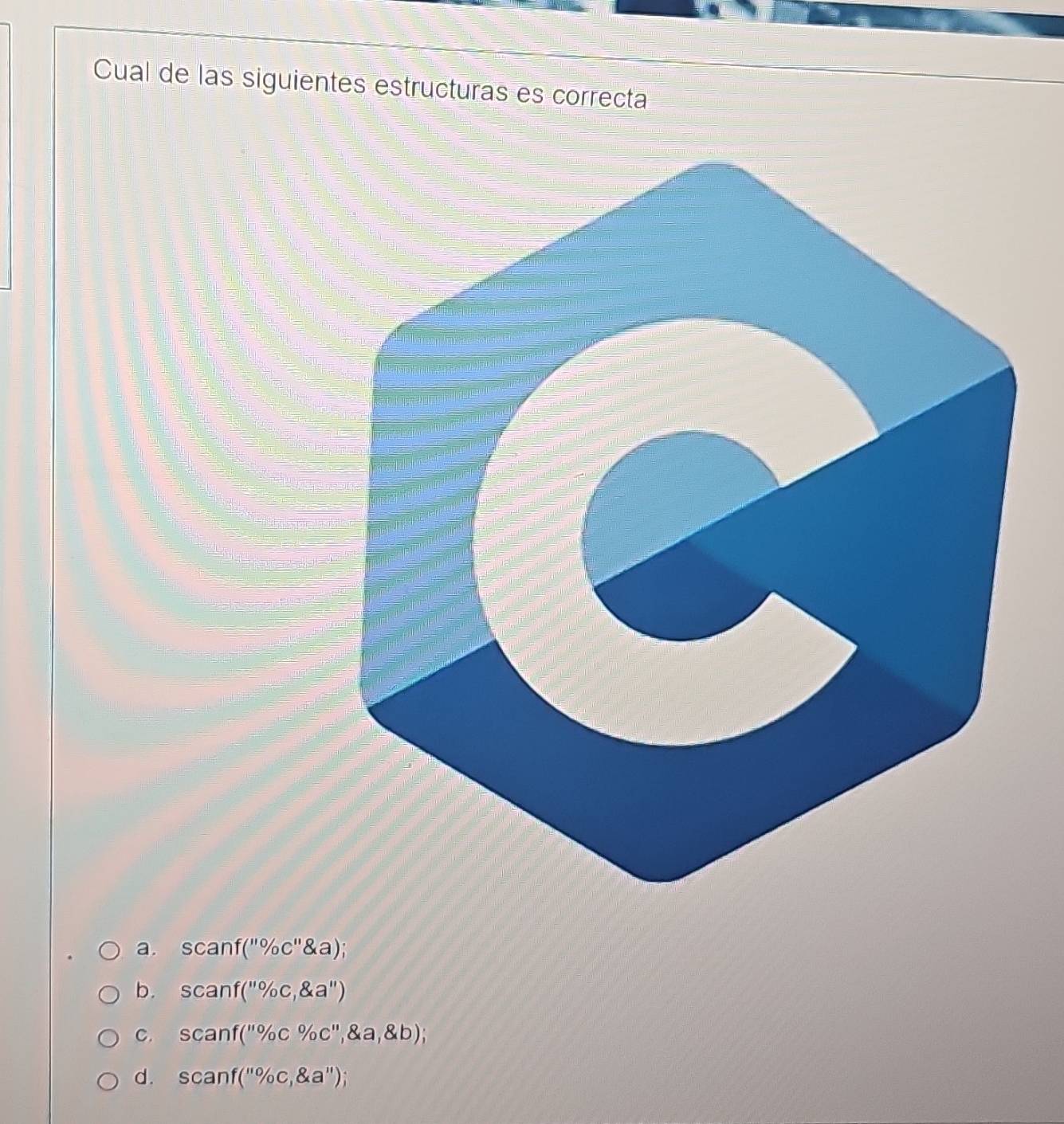 Cual de las siguientes estructuras es correcta
a. scanf(''% c'' anglea);
b. scanf(''% c, g.a'')
C. scanf(''% c% c'', aa,gb);
d. scanf(''% c, g.a'');