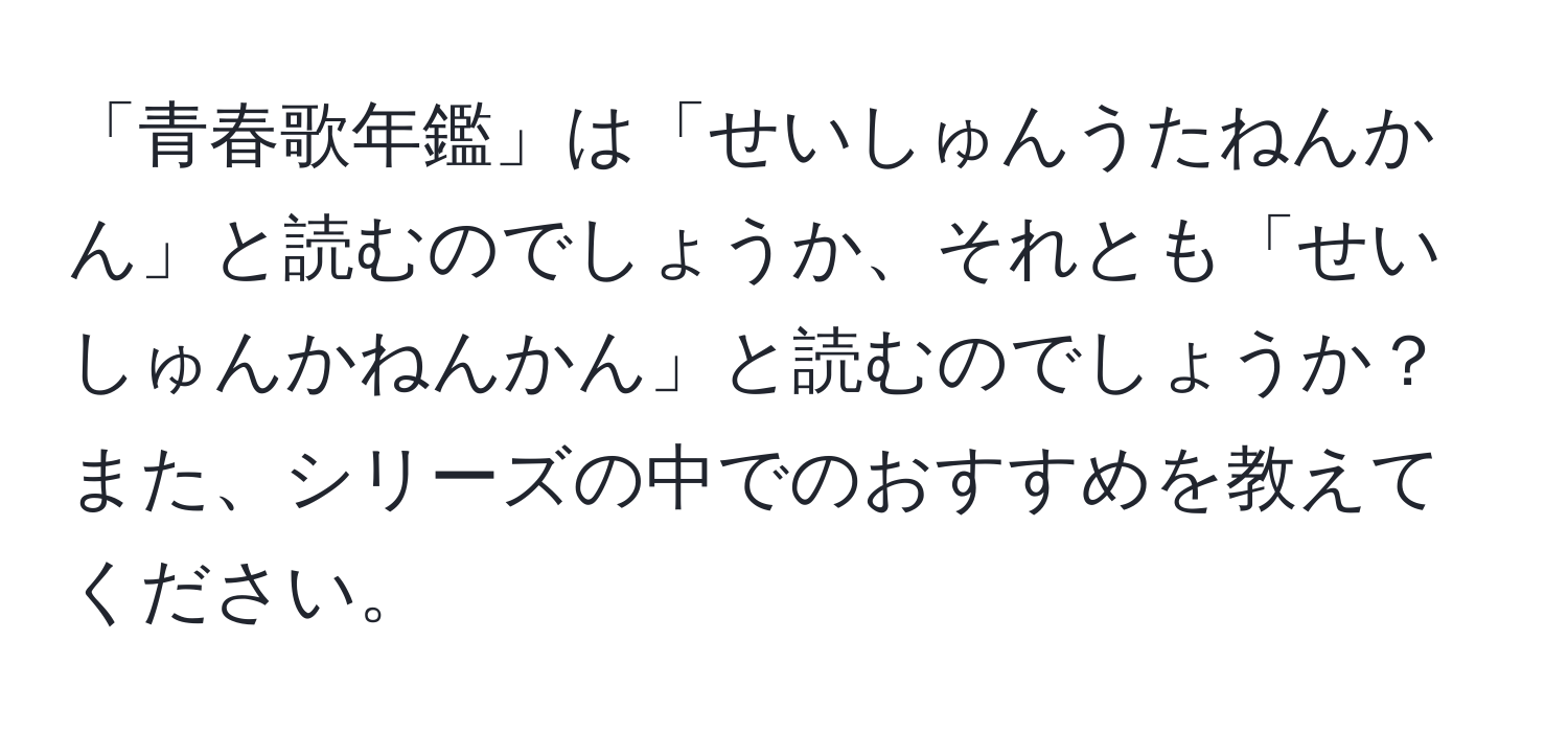 「青春歌年鑑」は「せいしゅんうたねんかん」と読むのでしょうか、それとも「せいしゅんかねんかん」と読むのでしょうか？ また、シリーズの中でのおすすめを教えてください。