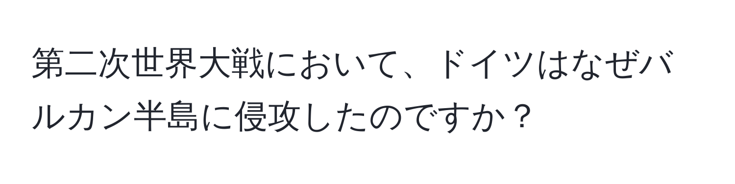 第二次世界大戦において、ドイツはなぜバルカン半島に侵攻したのですか？