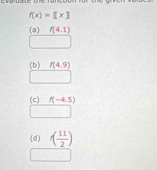 Evaldate the runet
f(x)=[x]
(a) f(4.1)
(b) f(4.9)
(c) f(-4.5)
(d) f( 11/2 )