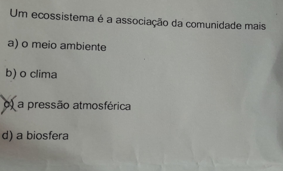 Um ecossistema é a associação da comunidade mais
a) o meio ambiente
b) o clima
o) a pressão atmosférica
d) a biosfera