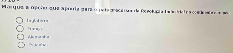 Marque a opção que aponta para o país precursor da Revolução Industrial no continente europeu.
Inglaterra.
França.
Alemanha.
Espanha.