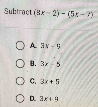 Subtract (8x-2)-(5x-7).
A. 3x-9
B. 3x-5
C. 3x+5
D. 3x+9