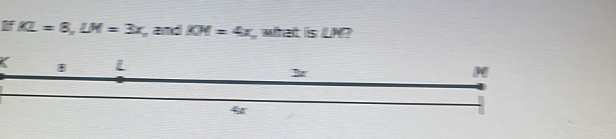 KL=8, LM=3x, , and KM=4x what is ∠ M a
B
M