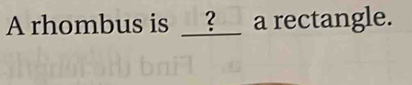 A rhombus is __?__ a rectangle.