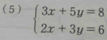 ( 5)
beginarrayl 3x+5y=8 2x+3y=6endarray.