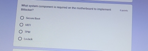 What system component is required on the motherboard to implement O points
Bitlocker?
Secure Boot
LIEFI
TPM
LoJack