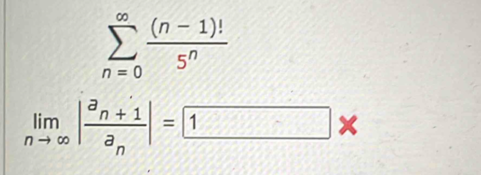 sumlimits _(n=0)^(∈fty) ((n-1)!)/5^n 
limlimits _nto ∈fty |frac a_n+1a_n|= 1*