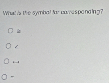 What is the symbol for corresponding?
=
∠
=