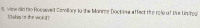 How did the Roosevelt Corollary to the Monroe Doctrine affect the role of the United 
States in the world?