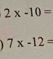 2x-10=
7x-12=