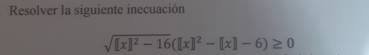 Resolver la siguiente inecuación
sqrt([[x]]^2)-16([x]]^2-[[x]]-6)≥ 0