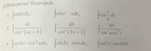 ]4.Ннтегралыг бодοорой. 
a. ∈t sin 6xdx, ∈t sin x^2· xdx, ∈t cos  x/6 dx
6. ∈t  dx/cos^2(ax+b) , ∈t  dx/sin^2(3x+2) , ∈t  dx/sin^2xcos^2x 
B. ∈t cos 4x· cos 7xdx, ∈t sin 3x· sin xdx, □ sin 7x· cos 3xdx