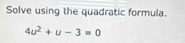 Solve using the quadratic formula.
4u^2+u-3=0