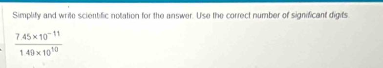 Simplify and write scientific notation for the answer. Use the correct number of significant digits.
 (7.45* 10^(-11))/1.49* 10^(10) 