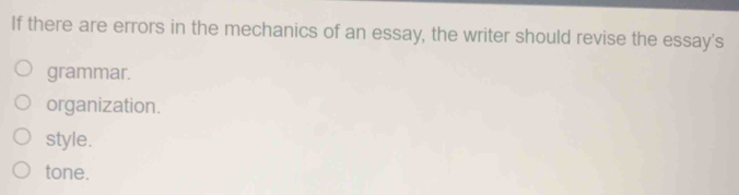 If there are errors in the mechanics of an essay, the writer should revise the essay's
grammar.
organization.
style.
tone.