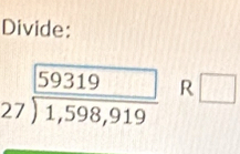 Divide:
beginarrayr 59319 27encloselongdiv 1,598,919endarray R □