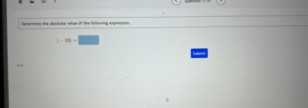 = Question 1 
Determine the absolute value of the following expression:
|-13|=□
Submit
N-15