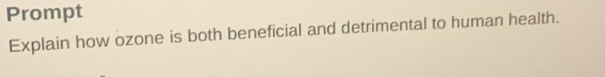 Prompt 
Explain how ozone is both beneficial and detrimental to human health.
