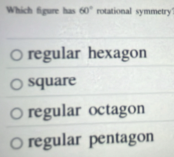 Which figure has 60° rotational symmetry?
regular hexagon
square
regular octagon
regular pentagon