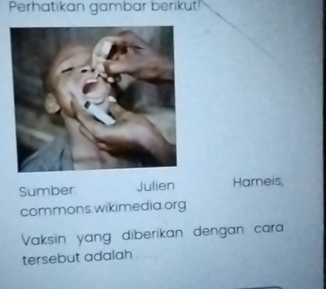 Perhatikan gambar berikut 
Sumber Julien Harneis, 
commons wikimedia org 
Vaksin yang diberikan dengan cara 
tersebut adalah