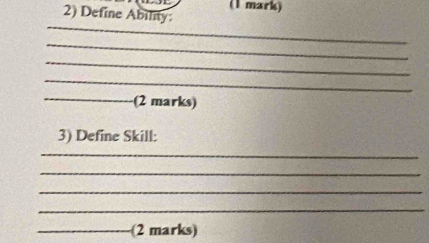 Define Ability: 
_ 
_ 
_ 
_ 
_(2 marks) 
3) Define Skill: 
_ 
_ 
_ 
_ 
_(2 marks)