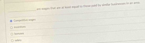 are wages that are at least equal to those paid by similar businesses in an area.
_
Competitive wages
incentives
bonuses
salary