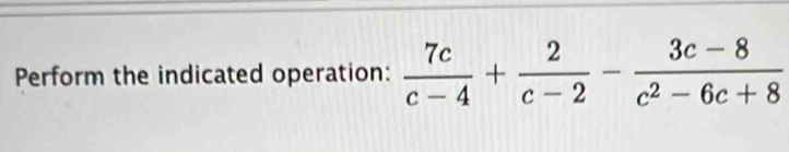 Perform the indicated operation:  7c/c-4 + 2/c-2 - (3c-8)/c^2-6c+8 