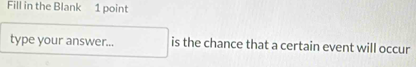 Fill in the Blank 1 point 
type your answer... is the chance that a certain event will occur