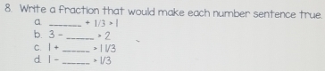 Write a fraction that would make each number sentence true. 
a _ +1/3>1
b. 3- _ 2
C. 1+ _ IV3
d |- _ · 1/3