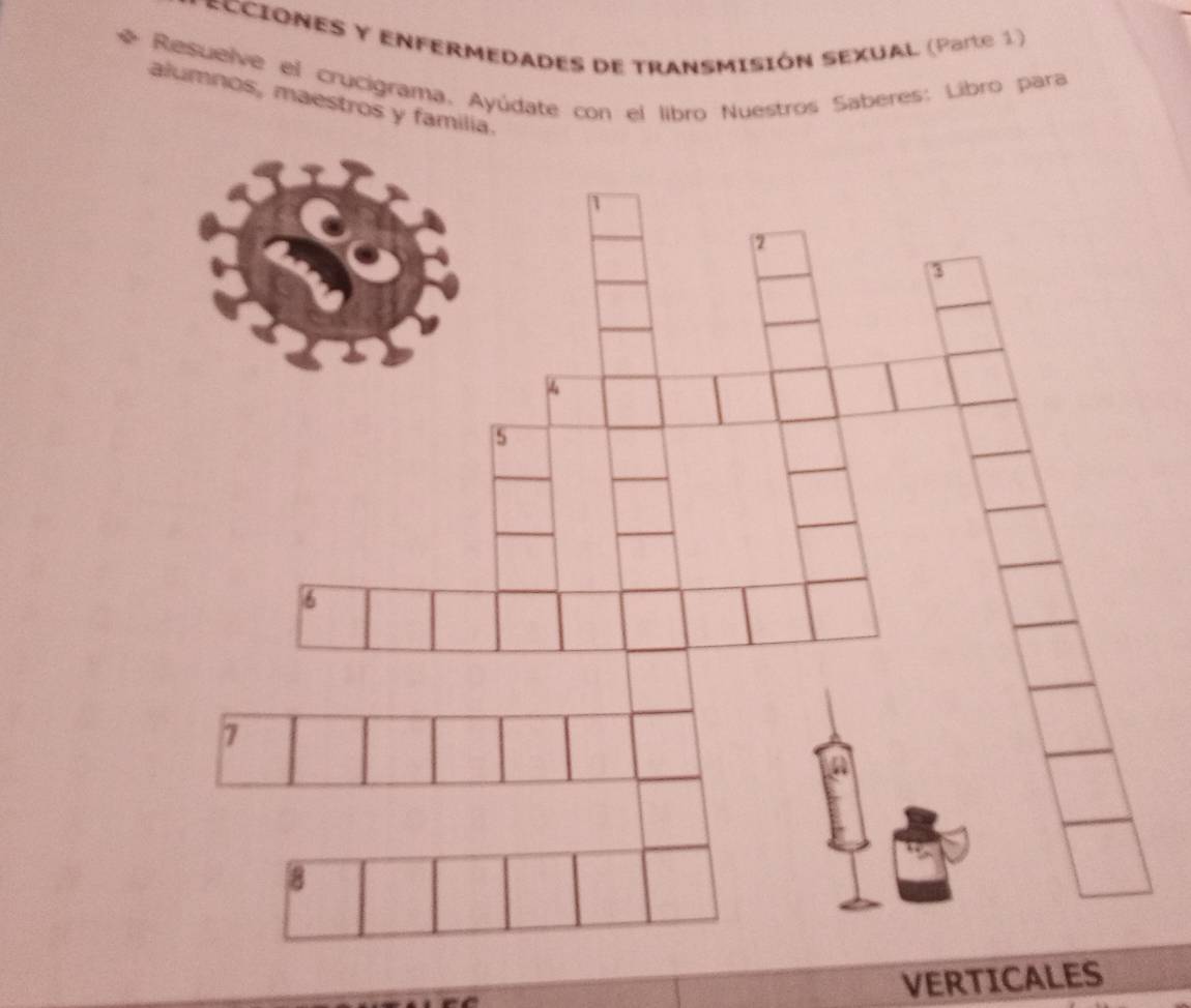 CCIONES Y ENFERMEDADES DE TRANSMISIÓN SEXUAL (Parte 1) 
Resueïve el crucigrama, Ayúdate con el libro Nuestros Saberes: Libro para 
alumnos, maestros y familia.
7
8
VERTICALES