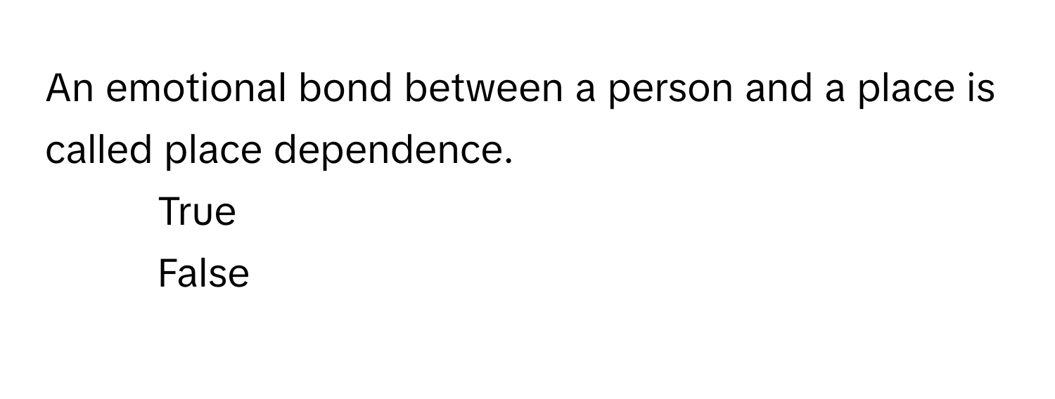 An emotional bond between a person and a place is called place dependence.

1) True
2) False