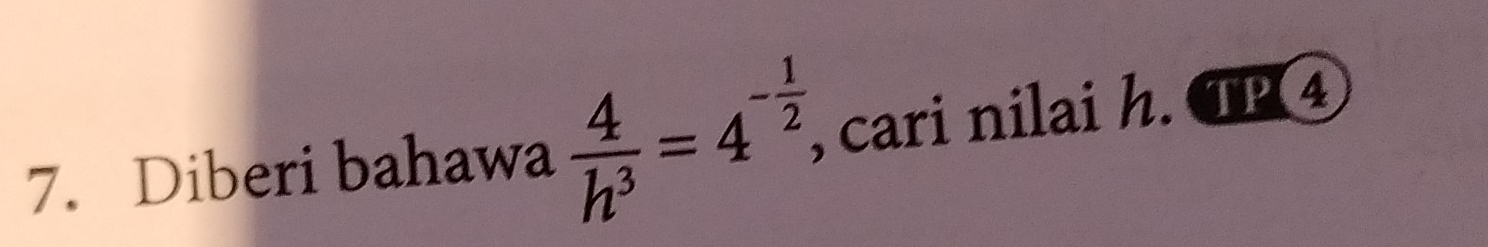 Diberi bahawa  4/h^3 =4^(-frac 1)2, , cari nilai h. TP4