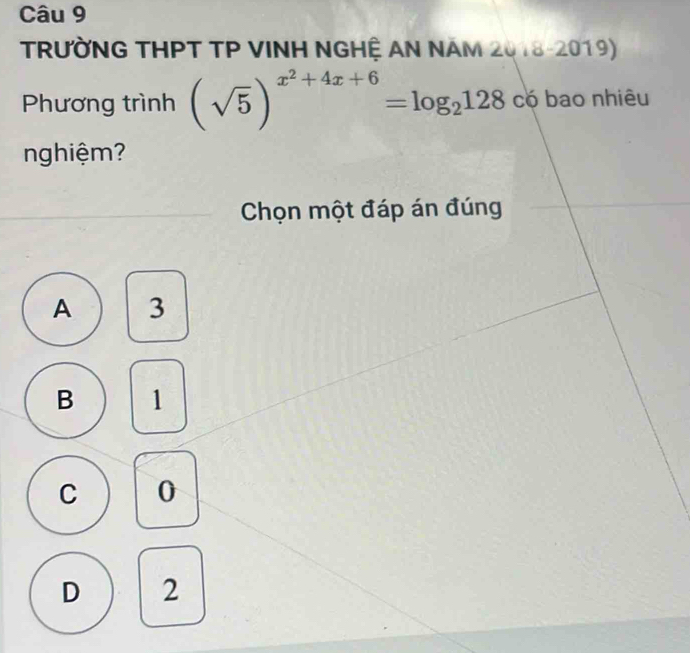 TRƯỜNG THPT TP VINH NGHỆ AN NAM ∠ c 18-2019)
Phương trình (sqrt(5))^x^2+4x+6=log _2128 có bao nhiêu
nghiệm?
Chọn một đáp án đúng
A 3
B 1
C 0
D 2