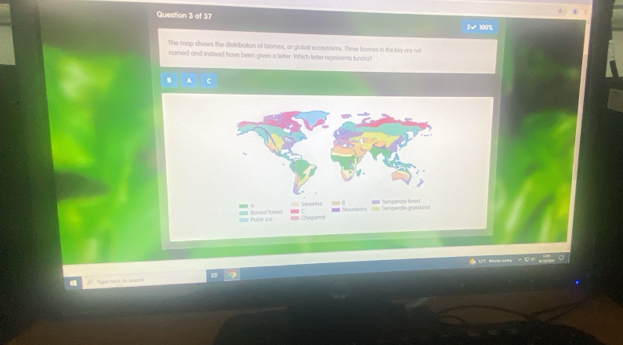 2√ 100% 
The map shows the distributtian of biomes, or global ecosystems. Three bowes in the key or not 
named and instead have been given a letter. Which letter represents fundra? 
=== Tersperate grossland 
al fon Chopanol 
N a N