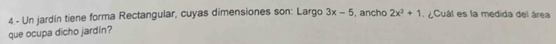 4.- Un jardín tiene forma Rectangular, cuyas dimensiones son: Largo 3x-5 , ancho 2x^2+1 Cuál es la medida del área 
que ocupa dicho jardín?