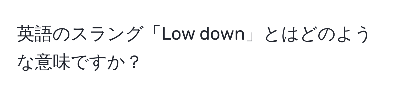 英語のスラング「Low down」とはどのような意味ですか？