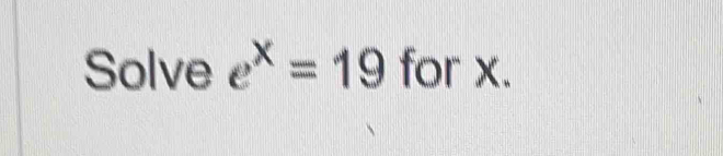 Solve e^x=19 for x.