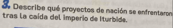 Describe qué proyectos de nación se enfrentaron 
tras la caída del imperio de Iturbide.