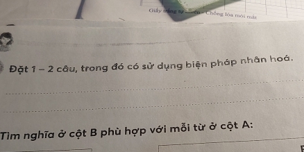 Giảy trăng tự nên - Chống lóa môi mắt 
Đặt 1 - 2 câu, trong đó có sử dụng biện pháp nhân hoá. 
_ 
_ 
_ 
Tìm nghĩa ở cột B phù hợp với mỗi từ ở cột A : 
_